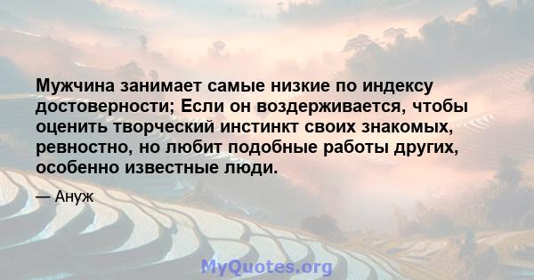 Мужчина занимает самые низкие по индексу достоверности; Если он воздерживается, чтобы оценить творческий инстинкт своих знакомых, ревностно, но любит подобные работы других, особенно известные люди.