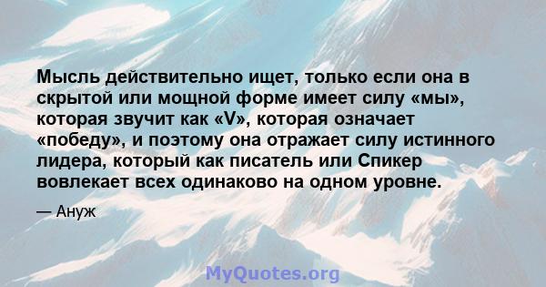 Мысль действительно ищет, только если она в скрытой или мощной форме имеет силу «мы», которая звучит как «V», которая означает «победу», и поэтому она отражает силу истинного лидера, который как писатель или Спикер