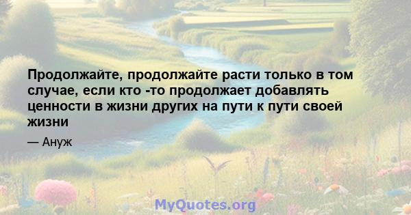 Продолжайте, продолжайте расти только в том случае, если кто -то продолжает добавлять ценности в жизни других на пути к пути своей жизни