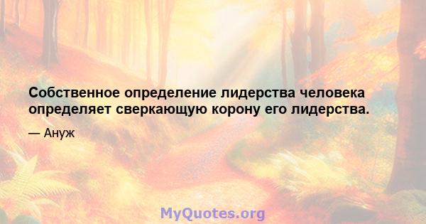 Собственное определение лидерства человека определяет сверкающую корону его лидерства.