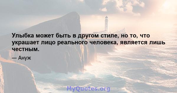 Улыбка может быть в другом стиле, но то, что украшает лицо реального человека, является лишь честным.