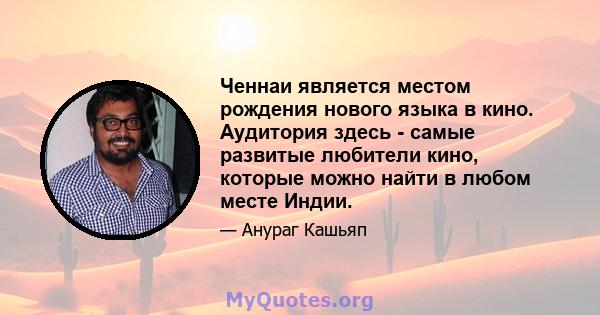 Ченнаи является местом рождения нового языка в кино. Аудитория здесь - самые развитые любители кино, которые можно найти в любом месте Индии.