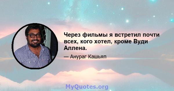 Через фильмы я встретил почти всех, кого хотел, кроме Вуди Аллена.