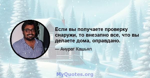 Если вы получаете проверку снаружи, то внезапно все, что вы делаете дома, оправдано.