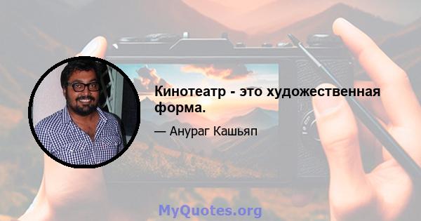 Кинотеатр - это художественная форма.