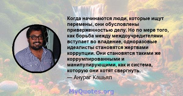 Когда начинаются люди, которые ищут перемены, они обусловлены приверженностью делу. Но по мере того, как борьба между междоучредителями вступает во владение, одноразовые идеалисты становятся жертвами коррупции. Они