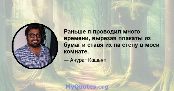 Раньше я проводил много времени, вырезая плакаты из бумаг и ставя их на стену в моей комнате.