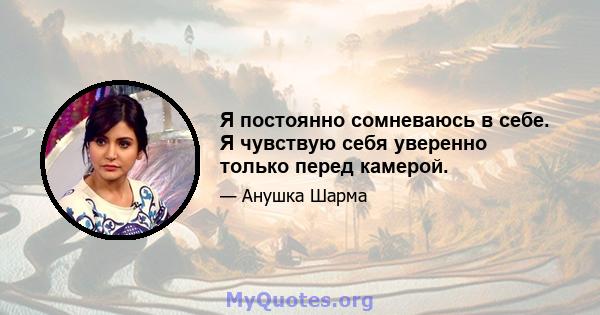 Я постоянно сомневаюсь в себе. Я чувствую себя уверенно только перед камерой.