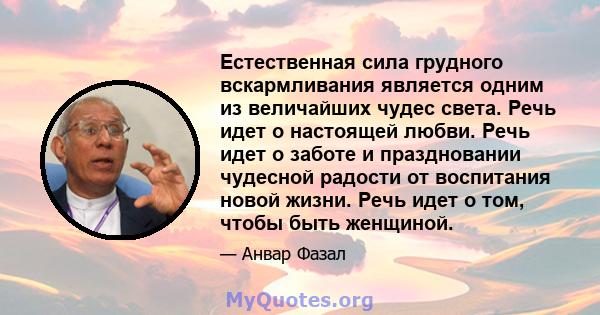 Естественная сила грудного вскармливания является одним из величайших чудес света. Речь идет о настоящей любви. Речь идет о заботе и праздновании чудесной радости от воспитания новой жизни. Речь идет о том, чтобы быть