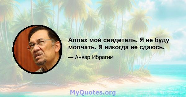 Аллах мой свидетель. Я не буду молчать. Я никогда не сдаюсь.