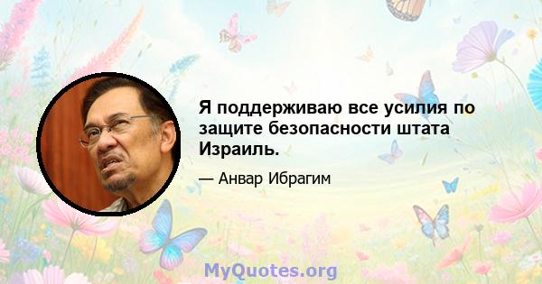 Я поддерживаю все усилия по защите безопасности штата Израиль.