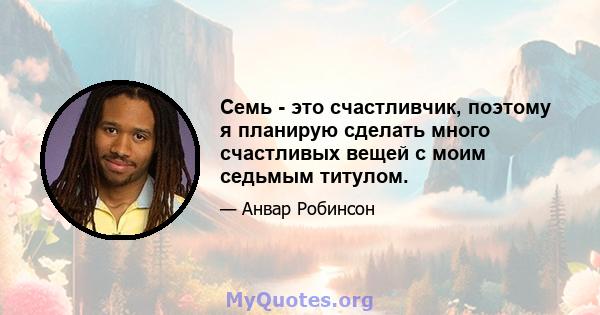 Семь - это счастливчик, поэтому я планирую сделать много счастливых вещей с моим седьмым титулом.