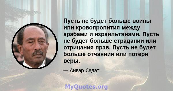 Пусть не будет больше войны или кровопролития между арабами и израильтянами. Пусть не будет больше страданий или отрицания прав. Пусть не будет больше отчаяния или потери веры.