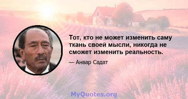 Тот, кто не может изменить саму ткань своей мысли, никогда не сможет изменить реальность.