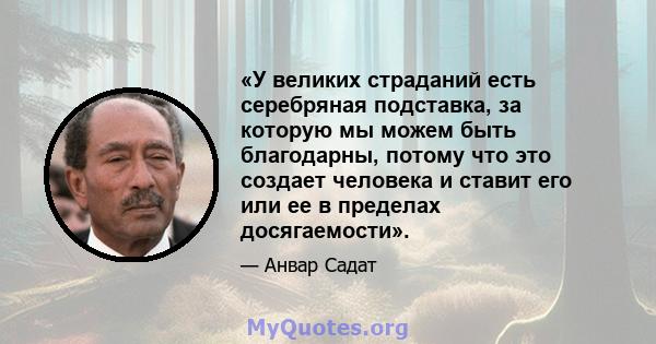 «У великих страданий есть серебряная подставка, за которую мы можем быть благодарны, потому что это создает человека и ставит его или ее в пределах досягаемости».