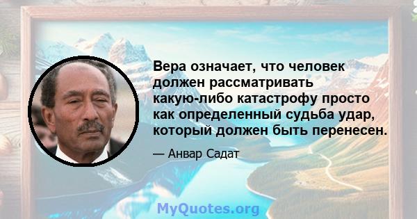 Вера означает, что человек должен рассматривать какую-либо катастрофу просто как определенный судьба удар, который должен быть перенесен.