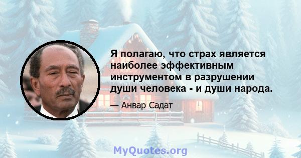 Я полагаю, что страх является наиболее эффективным инструментом в разрушении души человека - и души народа.