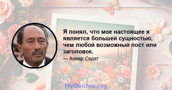 Я понял, что мое настоящее я является большей сущностью, чем любой возможный пост или заголовок.