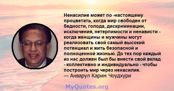 Ненасилие может по -настоящему процветать, когда мир свободен от бедности, голода, дискриминации, исключения, нетерпимости и ненависти - когда женщины и мужчины могут реализовать свой самый высокий потенциал и жить