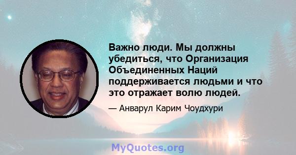 Важно люди. Мы должны убедиться, что Организация Объединенных Наций поддерживается людьми и что это отражает волю людей.