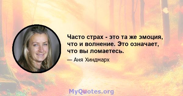 Часто страх - это та же эмоция, что и волнение. Это означает, что вы ломаетесь.