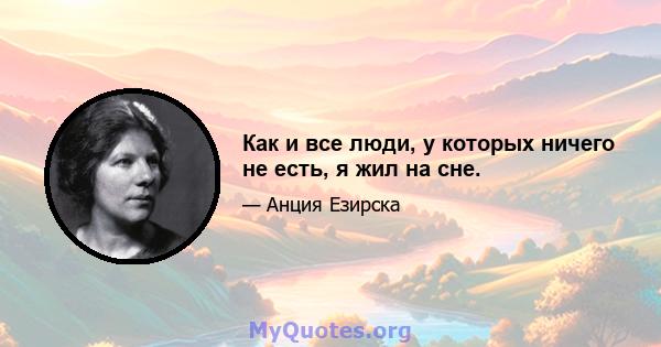 Как и все люди, у которых ничего не есть, я жил на сне.