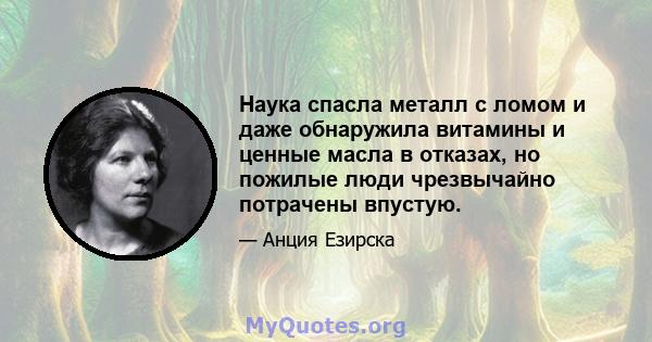 Наука спасла металл с ломом и даже обнаружила витамины и ценные масла в отказах, но пожилые люди чрезвычайно потрачены впустую.