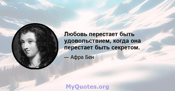 Любовь перестает быть удовольствием, когда она перестает быть секретом.