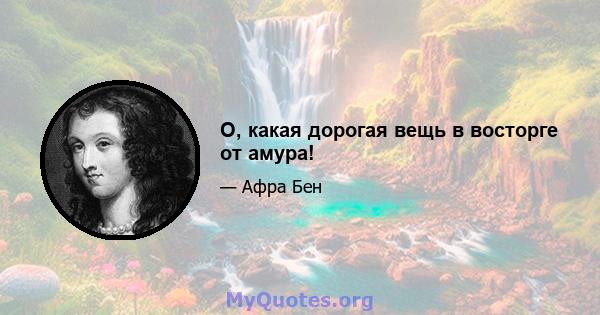 О, какая дорогая вещь в восторге от амура!