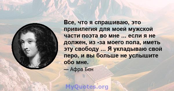 Все, что я спрашиваю, это привилегия для моей мужской части поэта во мне ... если я не должен, из -за моего пола, иметь эту свободу ... Я укладываю свой перо, и вы больше не услышите обо мне.