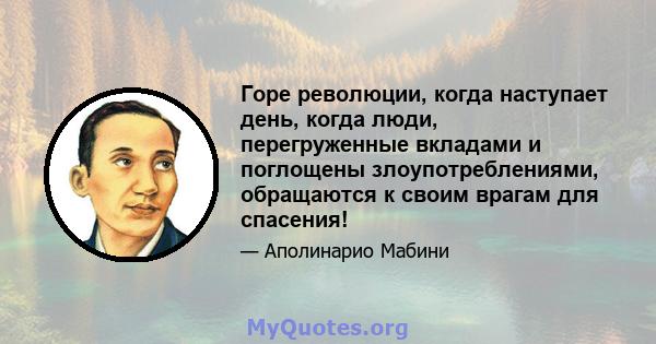 Горе революции, когда наступает день, когда люди, перегруженные вкладами и поглощены злоупотреблениями, обращаются к своим врагам для спасения!