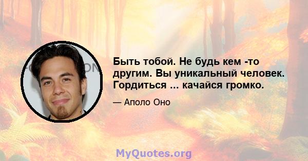 Быть тобой. Не будь кем -то другим. Вы уникальный человек. Гордиться ... качайся громко.