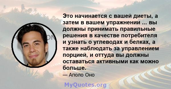 Это начинается с вашей диеты, а затем в вашем упражнении ... вы должны принимать правильные решения в качестве потребителя и узнать о углеводах и белках, а также наблюдать за управлением порцией, и оттуда вы должны