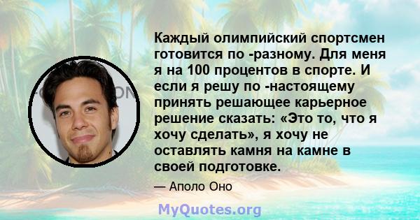 Каждый олимпийский спортсмен готовится по -разному. Для меня я на 100 процентов в спорте. И если я решу по -настоящему принять решающее карьерное решение сказать: «Это то, что я хочу сделать», я хочу не оставлять камня