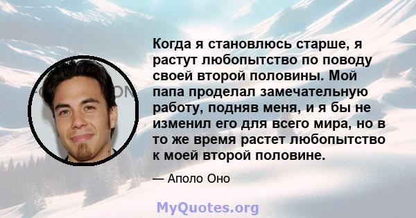 Когда я становлюсь старше, я растут любопытство по поводу своей второй половины. Мой папа проделал замечательную работу, подняв меня, и я бы не изменил его для всего мира, но в то же время растет любопытство к моей