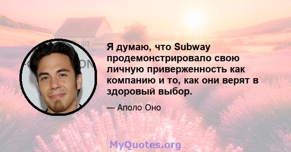 Я думаю, что Subway продемонстрировало свою личную приверженность как компанию и то, как они верят в здоровый выбор.