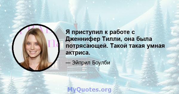 Я приступил к работе с Дженнифер Тилли, она была потрясающей. Такой такая умная актриса.