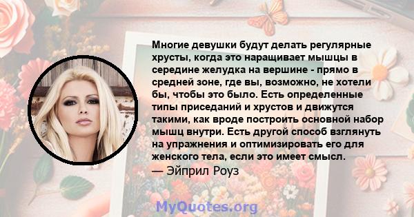 Многие девушки будут делать регулярные хрусты, когда это наращивает мышцы в середине желудка на вершине - прямо в средней зоне, где вы, возможно, не хотели бы, чтобы это было. Есть определенные типы приседаний и хрустов 