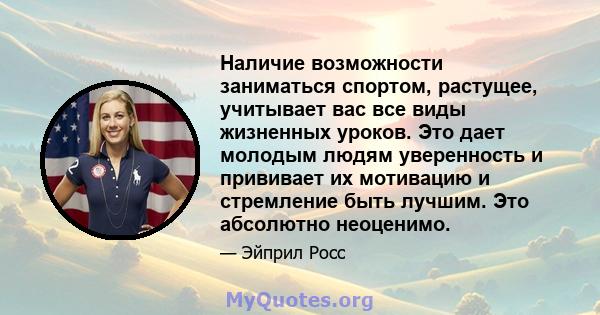 Наличие возможности заниматься спортом, растущее, учитывает вас все виды жизненных уроков. Это дает молодым людям уверенность и прививает их мотивацию и стремление быть лучшим. Это абсолютно неоценимо.