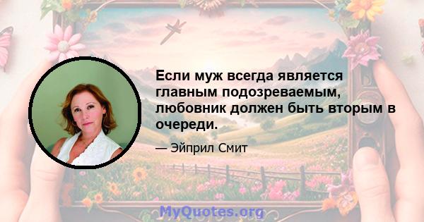 Если муж всегда является главным подозреваемым, любовник должен быть вторым в очереди.