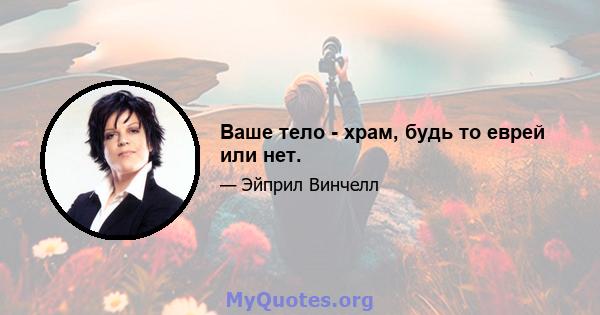 Ваше тело - храм, будь то еврей или нет.