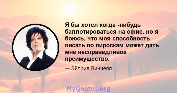 Я бы хотел когда -нибудь баллотироваться на офис, но я боюсь, что моя способность писать по пироскам может дать мне несправедливое преимущество.