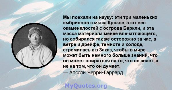 Мы поехали на науку: эти три маленьких эмбрионов с мыса Крозье, этот вес окаменелостей с острова Баркли, и эта масса материала менее впечатляющего, но собирался так же осторожно за час, в ветре и дрейфе, темноте и