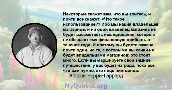 Некоторые скажут вам, что вы злитесь, и почти все скажут: «Что такое использование?» Ибо мы нация владельцев магазинов, и ни один владелец магазина не будет рассмотреть исследования, которые не обещают ему финансовую