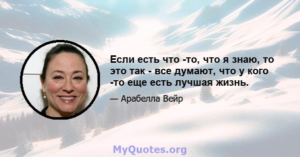 Если есть что -то, что я знаю, то это так - все думают, что у кого -то еще есть лучшая жизнь.