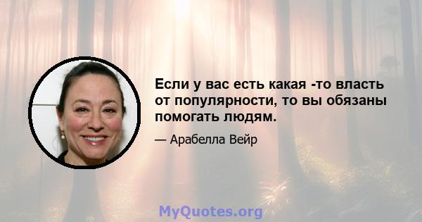 Если у вас есть какая -то власть от популярности, то вы обязаны помогать людям.