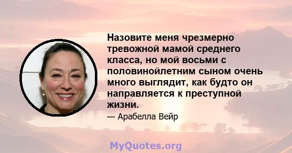 Назовите меня чрезмерно тревожной мамой среднего класса, но мой восьми с половинойлетним сыном очень много выглядит, как будто он направляется к преступной жизни.