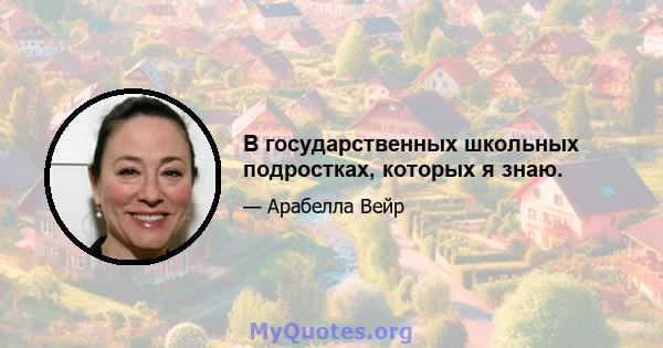 В государственных школьных подростках, которых я знаю.