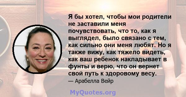 Я бы хотел, чтобы мои родители не заставили меня почувствовать, что то, как я выглядел, было связано с тем, как сильно они меня любят. Но я также вижу, как тяжело видеть, как ваш ребенок накладывает в фунты и верю, что