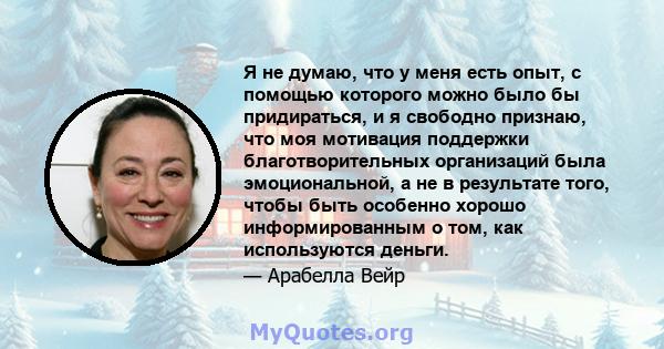 Я не думаю, что у меня есть опыт, с помощью которого можно было бы придираться, и я свободно признаю, что моя мотивация поддержки благотворительных организаций была эмоциональной, а не в результате того, чтобы быть